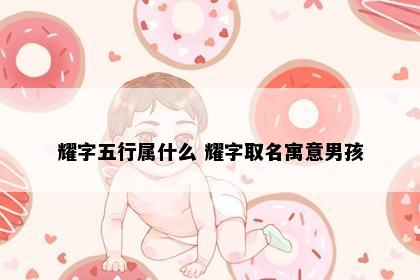 耀字五行属什么 耀字取名寓意男孩